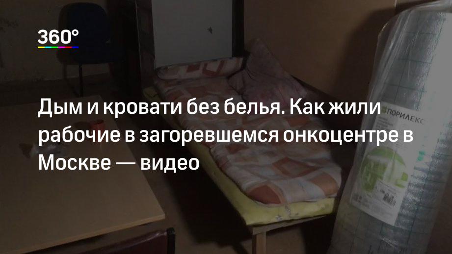 Дым и кровати без белья. Как жили рабочие в загоревшемся онкоцентре в Москве — видео