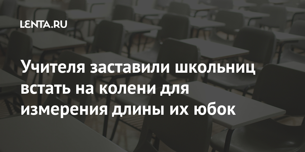 Учителя заставили школьниц встать на колени для измерения длины их юбок Ценности