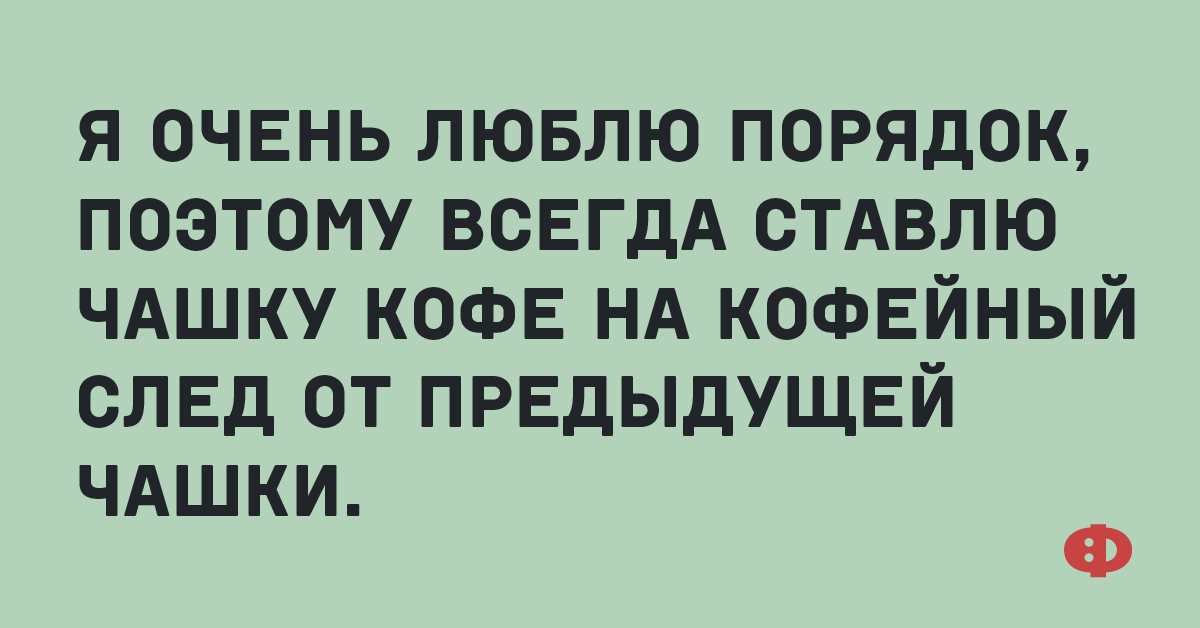 Когда дела твои в порядке когда душа твоя поет. Люблю порядок юмор. Человек который любит чистоту и порядок. Те кто любят порядок. Те кто любят порядок.