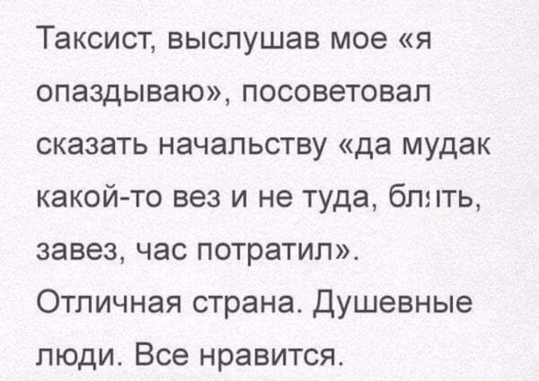 Возможно, это изображение (текст «таксист, выслушав мое <<я опаздываю>, посоветовал сказать начальству "да мудак какой-то вез и не туда, блять, завез, час потратил>>. отличная страна. душевные люди. все нравится.»)