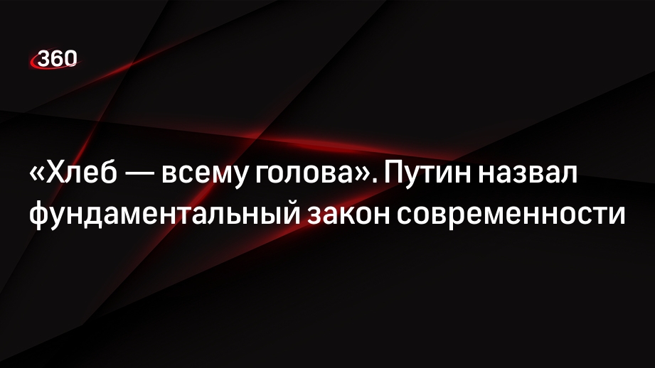 Президент России Путин назвал принцип «Хлеб — всему голова» одним из важнейших законов