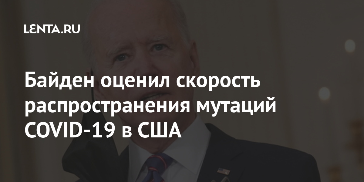 Байден оценил скорость распространения мутаций COVID-19 в США заражения, случаев, решить, COVID19, штаммом, случай, ранее, который, мутацией, двойной, коронавируса, новым, онРанее, первый, зафиксировали, отметил, мире», должны, Америки, внутри