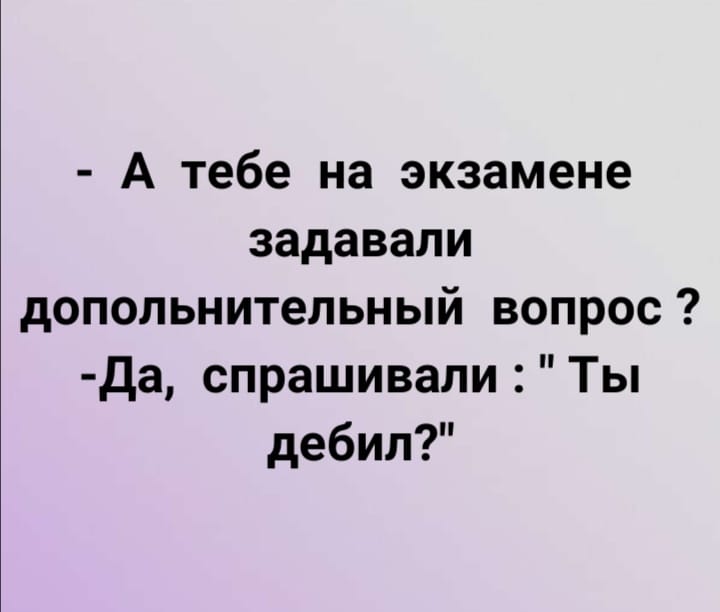 Возможно, это изображение (один или несколько человек и текст «экзамене -а тебе на задавали допольнительный вопрос? -да, спрашивали "ты дебил?"»)