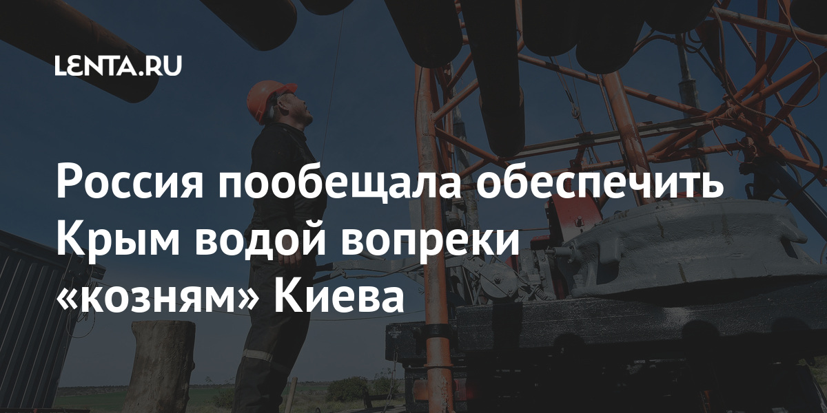 Россия пообещала обеспечить Крым водой вопреки «козням» Киева Россия пообещала обеспечить Крым водой вопреки «козням» Киева Мир