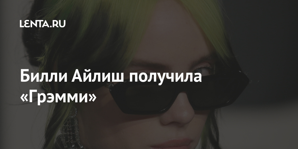 Билли Айлиш получила «Грэмми» Билли Айлиш получила «Грэмми» Культура