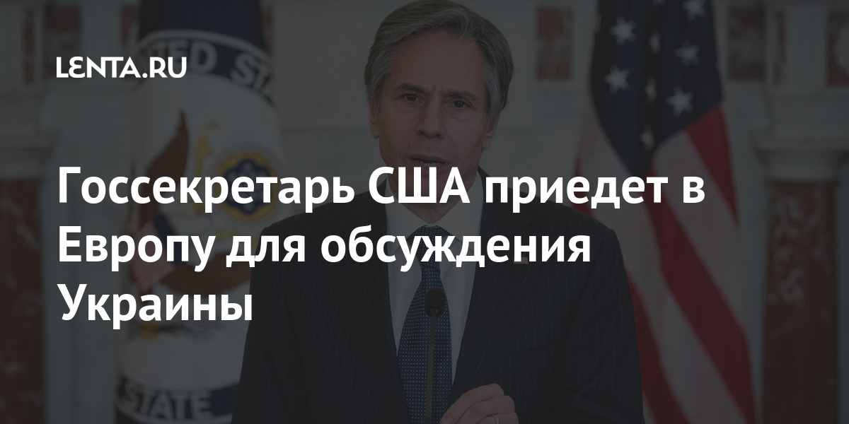 Госсекретарь США приедет в Европу для обсуждения Украины Украины, Блинкен, Госсекретарь, усилении, районе, техники, военной, перемещении, действий, разведывательных, проведении, обстрелов, обвиняют, друга, соприкосновения, республики, народные, Луганская, Донецкая, самопровозглашенные