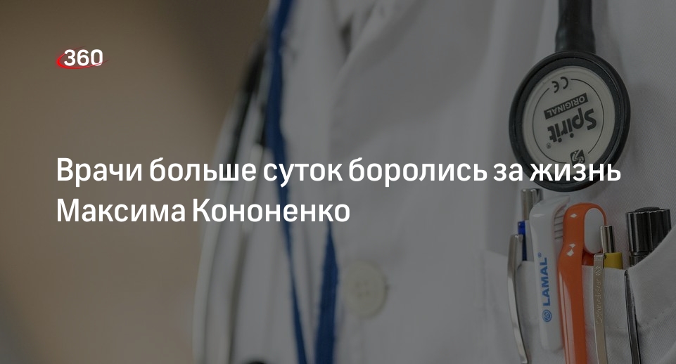 Источник 360.ru: врачи боролись за жизнь Кононенко с 18:00 понедельника