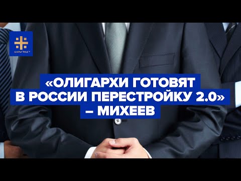«Олигархи готовят в России перестройку 2.0» - Михеев