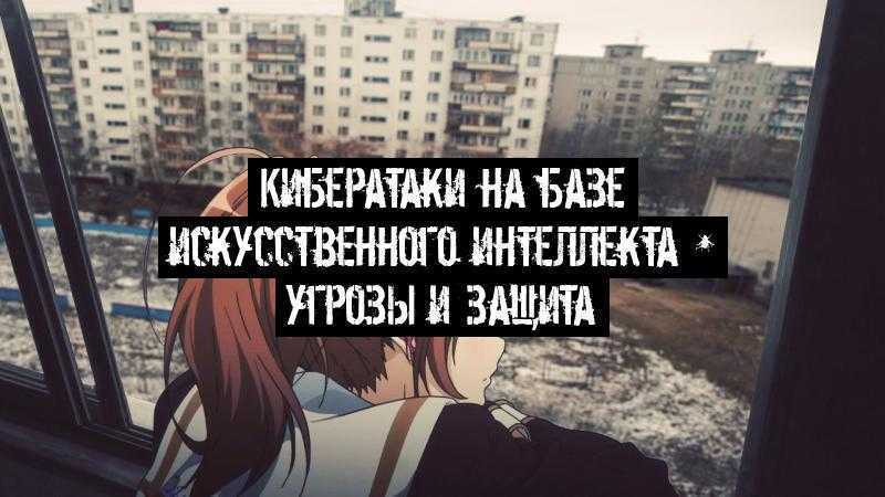 Кибератаки на базе искусственного интеллекта – угрозы и защита