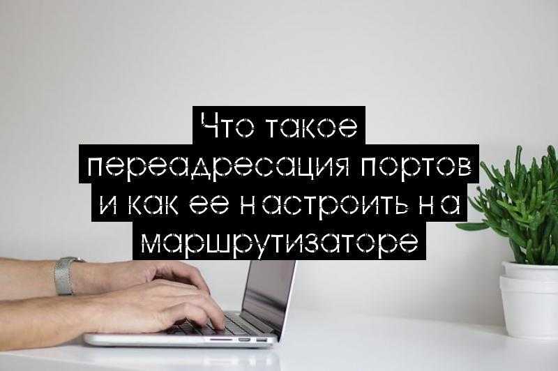 Что такое переадресация портов и как ее настроить на маршрутизаторе