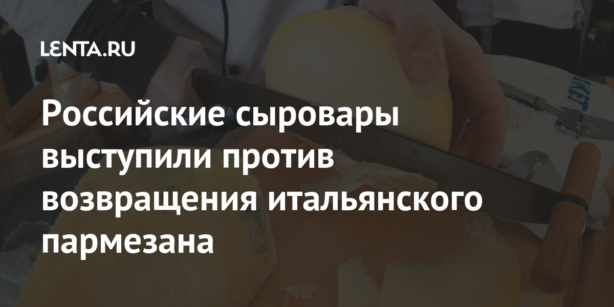 Российские сыровары выступили против возвращения итальянского пармезана Экономика