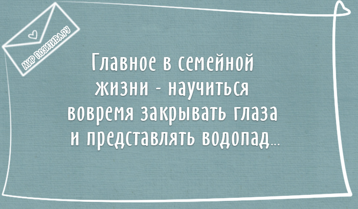 Главное в семейной жизни — научиться вовремя закрывать глаза и представлять водопад.