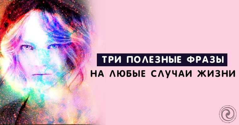 ПСИХОЛОГИЯ. Три полезные фразы на любые случаи жизни ПСИХОЛОГИЯ. Три полезные фразы на любые случаи жизни