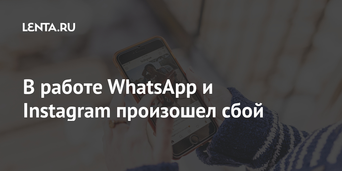 В работе WhatsApp и Instagram произошел сбой сообщили, работе, Instagram, пользователи, около, тысяч, стран, интернета, коснулись, неполадках, WhatsApp, сбоях, процентов, связи, оператора, компании, Словакии, телекоммуникационной, неполадок, всего