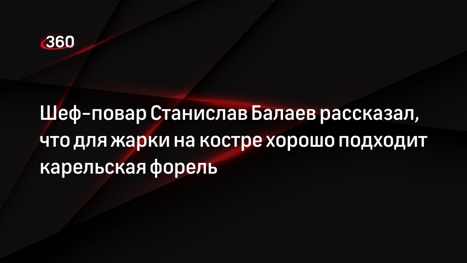 Шеф-повар Станислав Балаев рассказал, что для жарки на костре хорошо подходит карельская форель