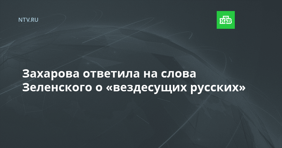 Захарова ответила на слова Зеленского о «вездесущих русских»