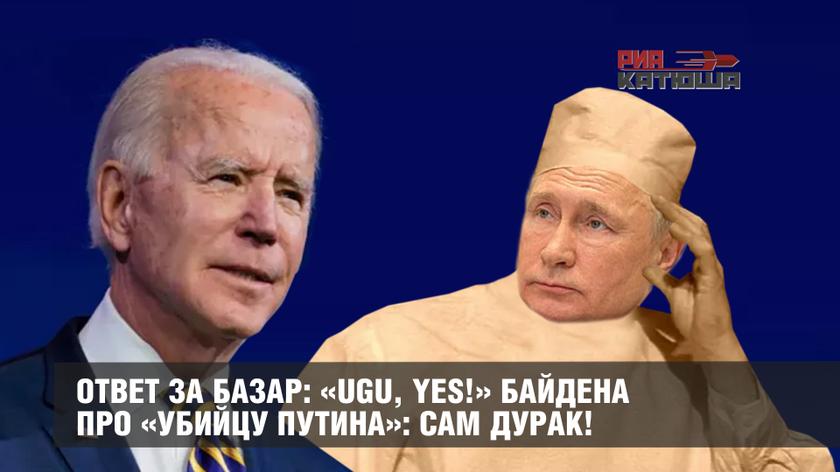 Ответ за базар: «Ugu, Yes!» Байдена про «убийцу Путина»: Сам дурак! Ответ за базар: «Ugu, Yes!» Байдена про «убийцу Путина»: Сам дурак! геополитика
