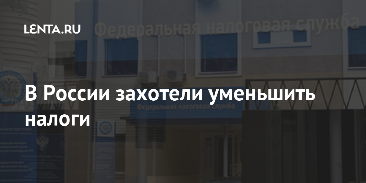 В России захотели уменьшить налоги Экономика