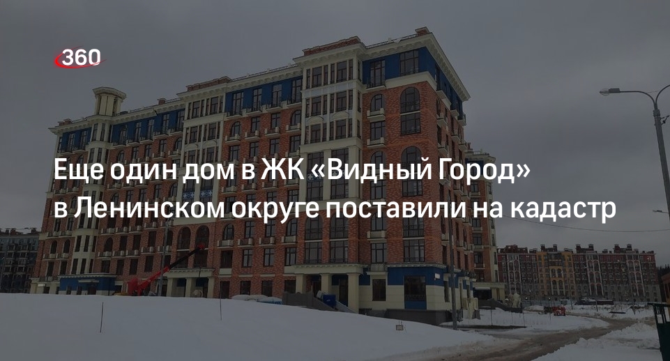 Еще один дом в ЖК «Видный Город» в Ленинском округе поставили на кадастр