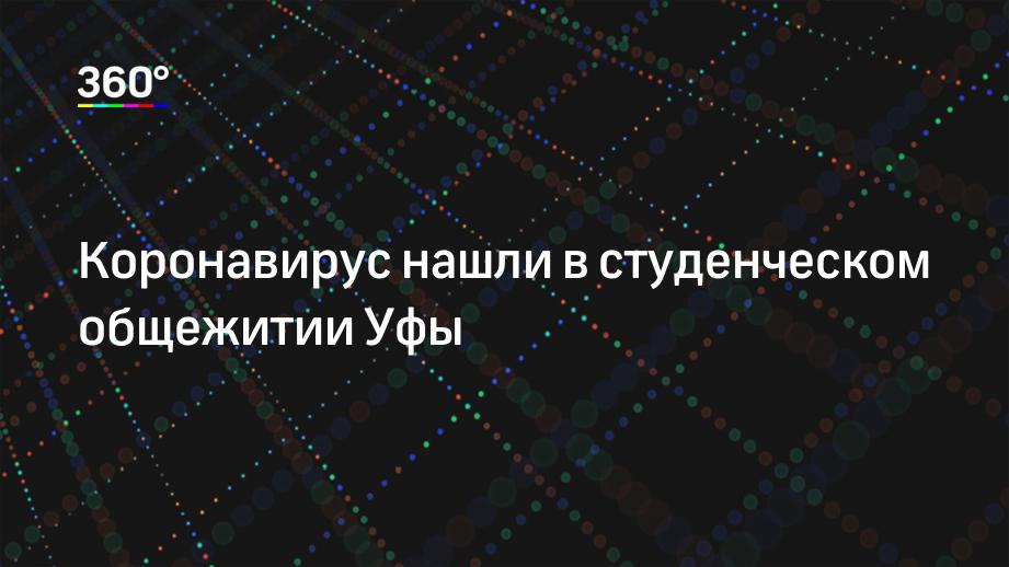 Коронавирус нашли в студенческом общежитии Уфы