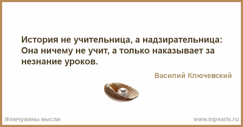 В истории этого не было. История не учительница а надзирательница Ключевский. История ничему не учит а только наказывает за незнание уроков. Цитаты про незнание истории. История нас учит тому что ничему не учит.