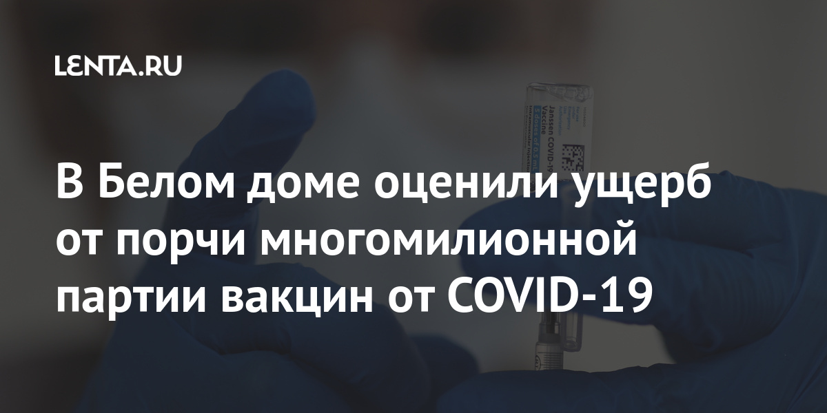 В Белом доме оценили ущерб от порчи многомилионной партии вакцин от COVID-19 Мир