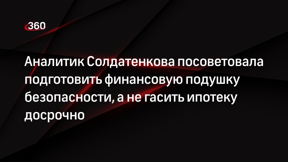 Аналитик Солдатенкова посоветовала подготовить финансовую подушку безопасности, а не гасить ипотеку досрочно