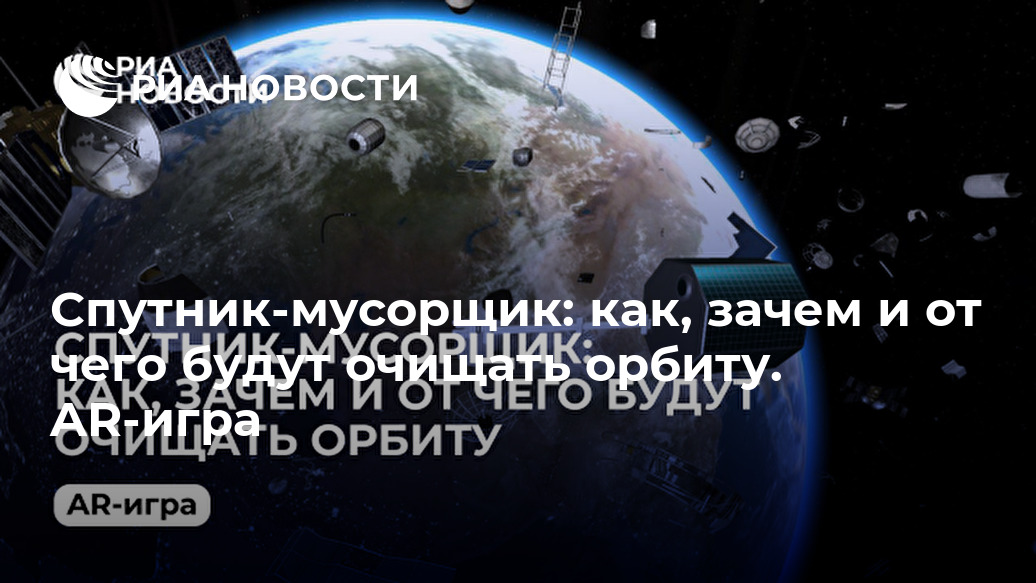 Спутник-мусорщик: как, зачем и от чего будут очищать орбиту. AR-игра Лента новостей