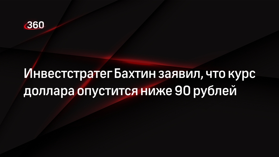 Инвестстратег Бахтин заявил, что курс доллара опустится ниже 90 рублей