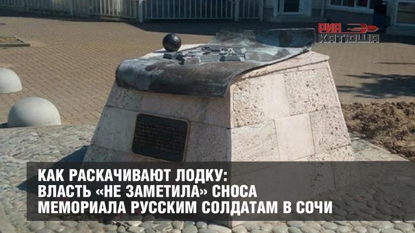 Как раскачивают лодку: власть «не заметила» сноса мемориала русским солдатам в Сочи
