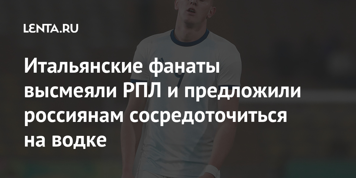 Итальянские фанаты высмеяли РПЛ и предложили россиянам сосредоточиться на водке Итальянские фанаты высмеяли РПЛ и предложили россиянам сосредоточиться на водке Спорт
