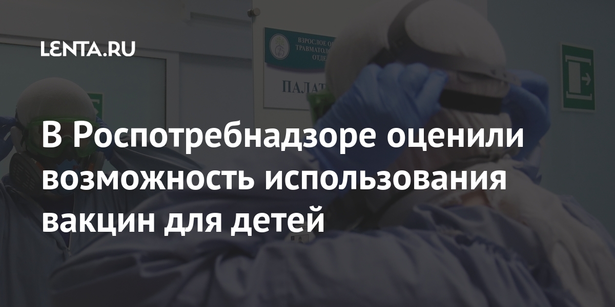 В Роспотребнадзоре оценили возможность использования вакцин для детей Россия