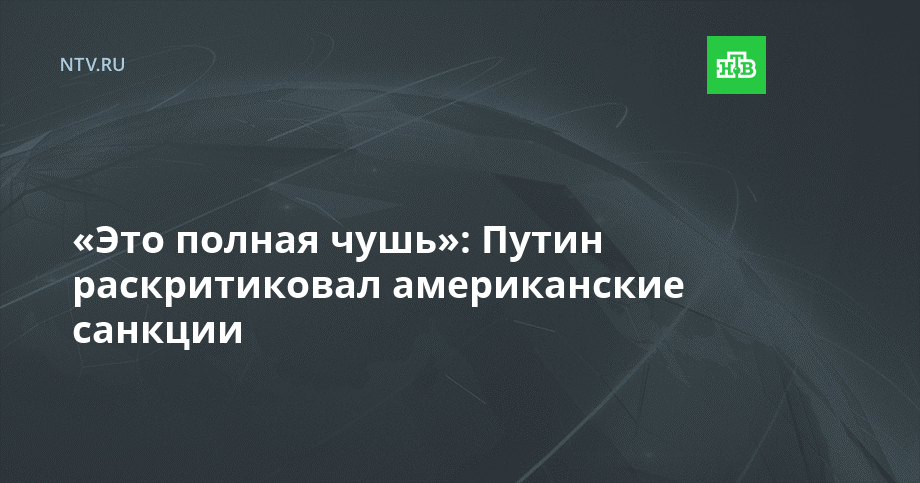 «Это полная чушь»: Путин раскритиковал американские санкции