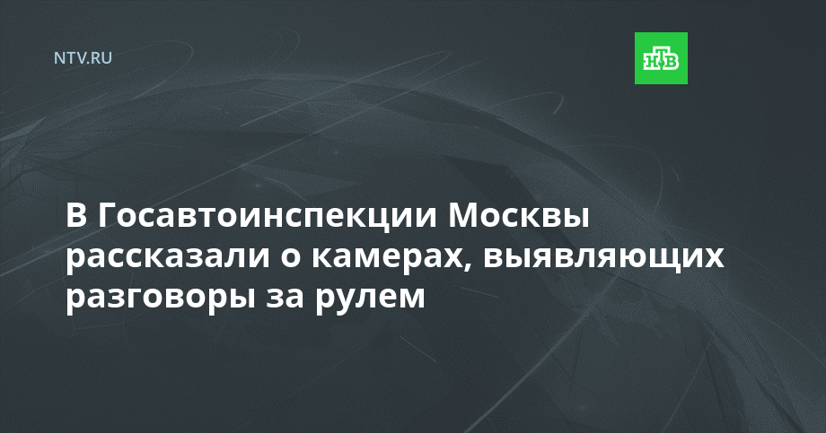 В Госавтоинспекции Москвы рассказали о камерах, выявляющих разговоры за рулем