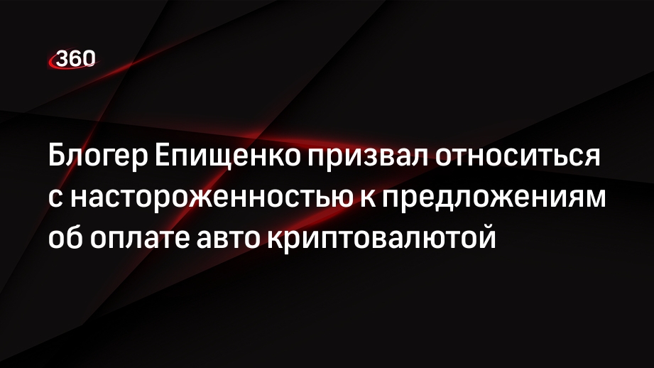 Блогер Епищенко призвал относиться с настороженностью к предложениям об оплате авто криптовалютой