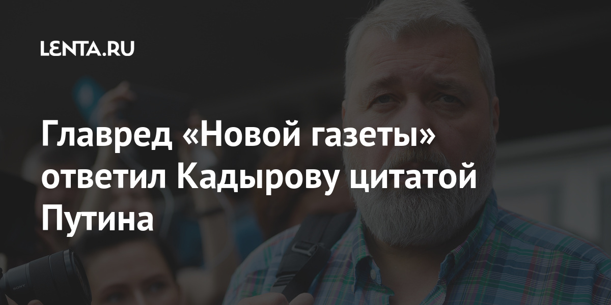 Главред «Новой газеты» ответил Кадырову цитатой Путина Кадырова, «Новой, газеты», заявил, Чечни, президента, марта, слова, Ахмата, имени, однако, полка, полиции, после, России, агентами, президенту, иностранными, Путину, Муратов