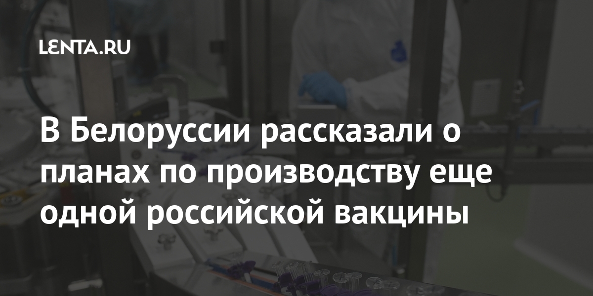 В Белоруссии рассказали о планах по производству еще одной российской вакцины Бывший СССР