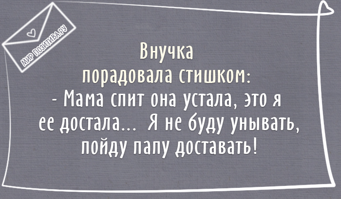 Внучка порадовала стишком: — Мама спит она устала это я ее достала ... Я не буду унывать пойду папу доставать!