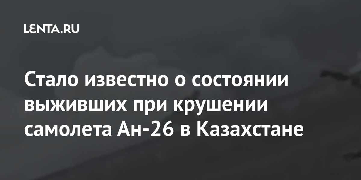 Стало известно о состоянии выживших при крушении самолета Ан-26 в Казахстане Бывший СССР