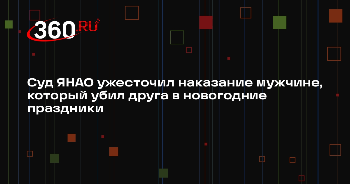 Суд ЯНАО ужесточил наказание мужчине, который убил друга в новогодние праздники