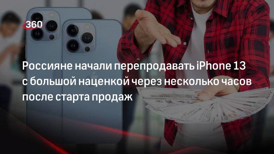 Россияне начали перепродавать iPhone 13 с большой наценкой через несколько часов после старта продаж