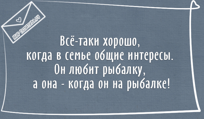 Всё-таки хорошо, когда в семье общие интересы. Он любит рыбалку, она любит - когда он на рыбалке!