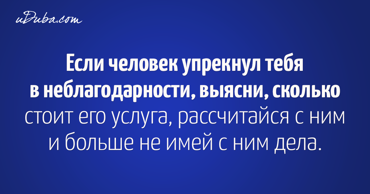 Требовать благодарности. Если человек упрекнул вас в неблагодарности. Если человек обвинил вас в неблагодарности. Цитаты о человеческой неблагодарности. Если человек обвиняет тебя в неблагодарности.