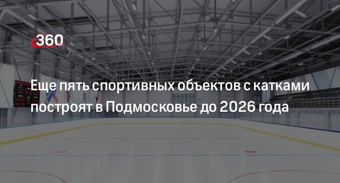 Еще пять спортивных объектов с катками построят в Подмосковье до 2026 года