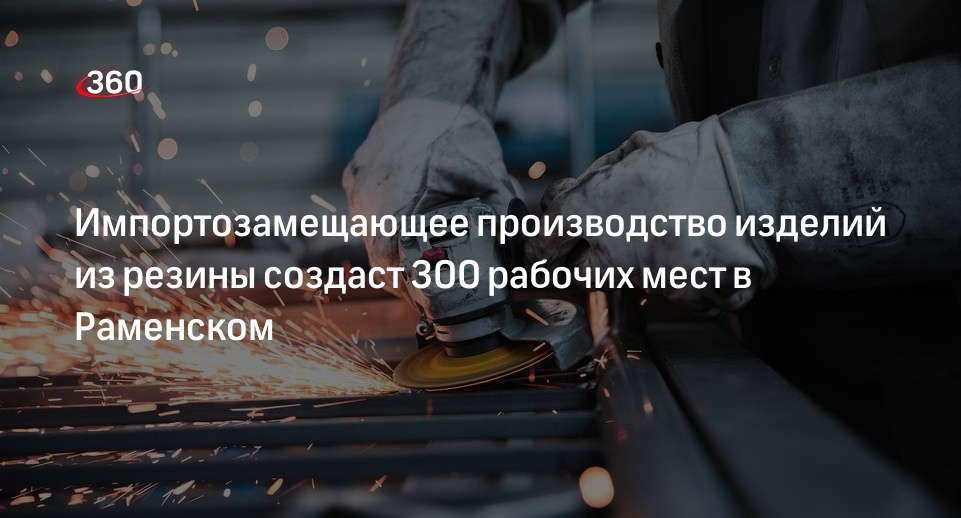 Импортозамещающее производство изделий из резины создаст 300 рабочих мест в Раменском