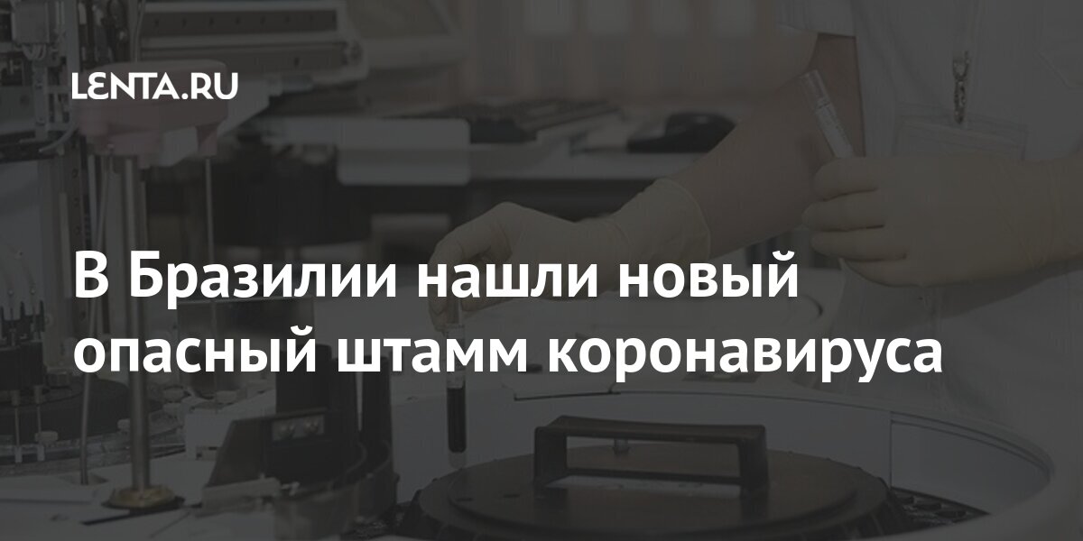 В Бразилии нашли новый опасный штамм коронавируса мутаций, COVID19, новый, штамм, коронавируса, прямую, установить, чтобы, информации, недостаточно, Бразилии, властей, мутацией, между, двойной, обнаружен, Индии, известно, связь, ростом