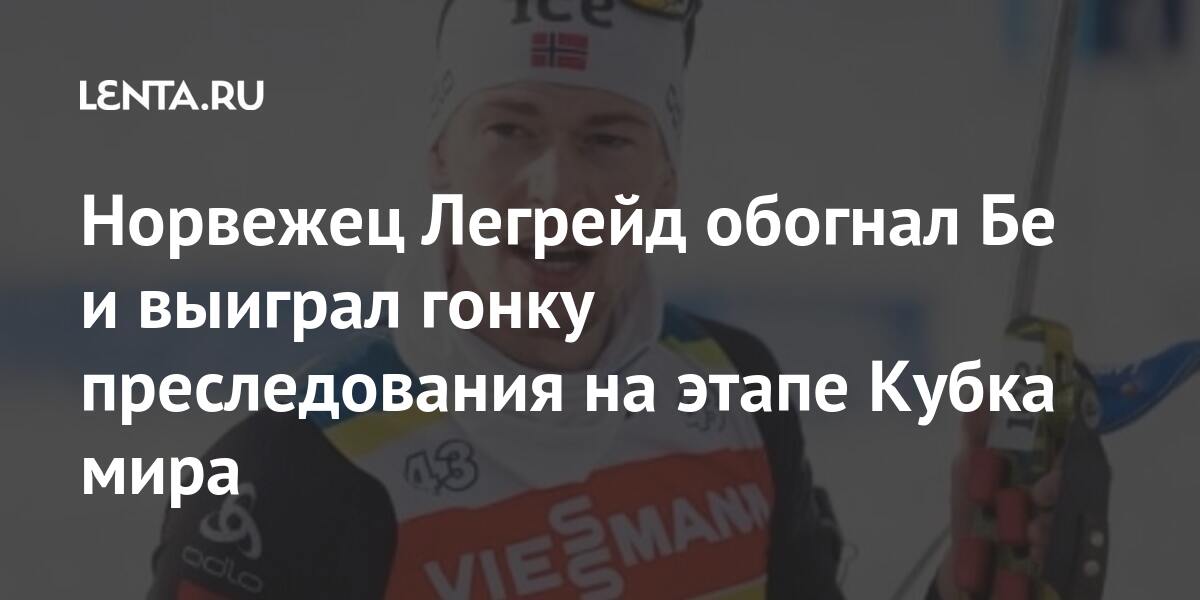 Норвежец Легрейд обогнал Бе и выиграл гонку преследования на этапе Кубка мира Норвежец Легрейд обогнал Бе и выиграл гонку преследования на этапе Кубка мира Спорт