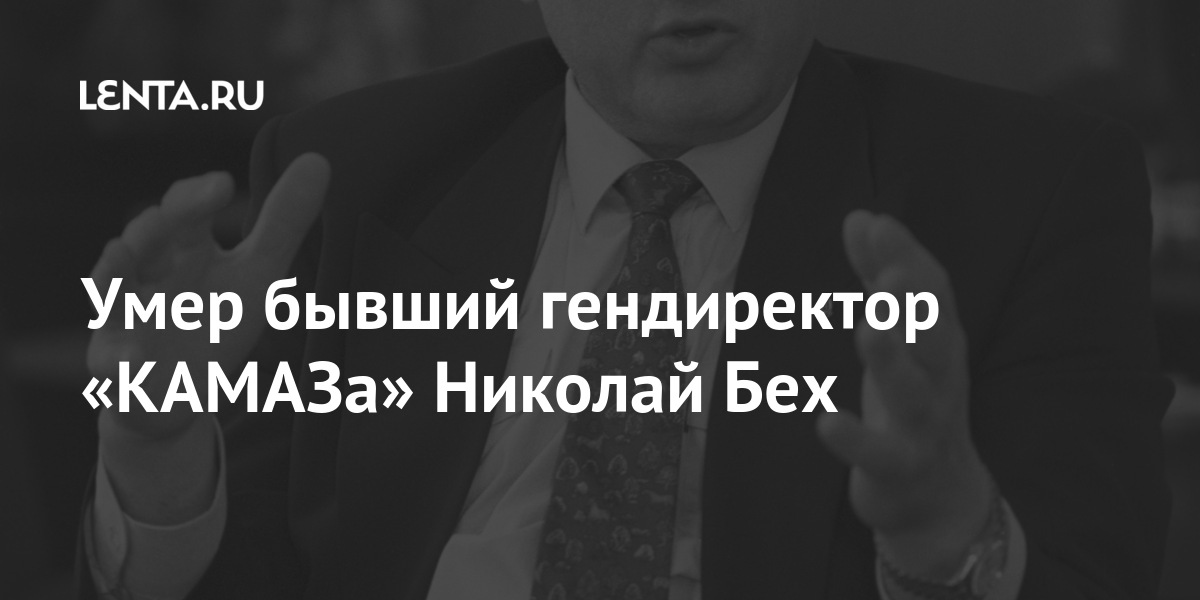 Умер бывший гендиректор «КАМАЗа» Николай Бех компании, «КАМАЗ», Бывший, Москвы, компания», финансовая, управляющая, «Московская, посты, руководящие, занимал, Кроме, политике, промышленной, также, советником, «Курганмашзавод»Бех, период, директоров, совет