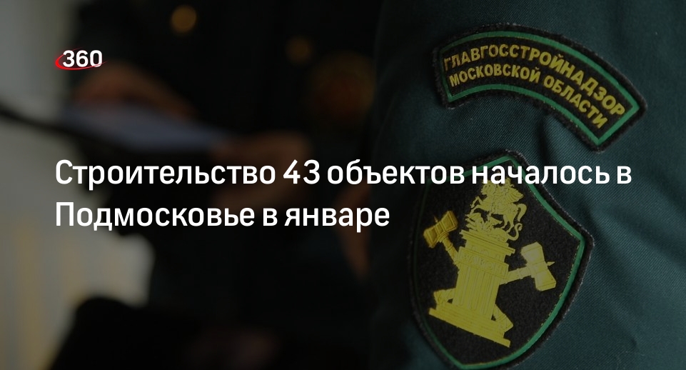 Строительство 43 объектов началось в Подмосковье в январе