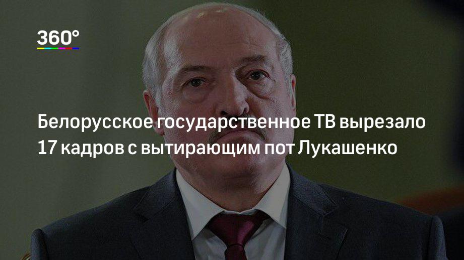 Белорусское государственное ТВ вырезало 17 кадров с вытирающим пот Лукашенко